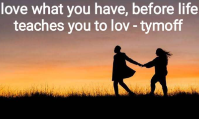 love what you have, before life teaches you to love - tymoff