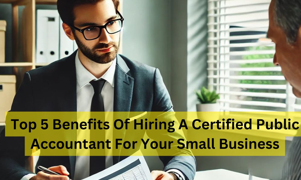 Top 5 Benefits Of Hiring A Certified Public Accountant For Your Small Business