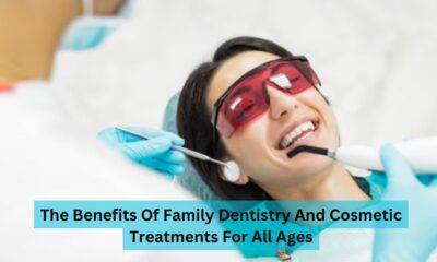 The Benefits Of Family Dentistry And Cosmetic Treatments For All Ages