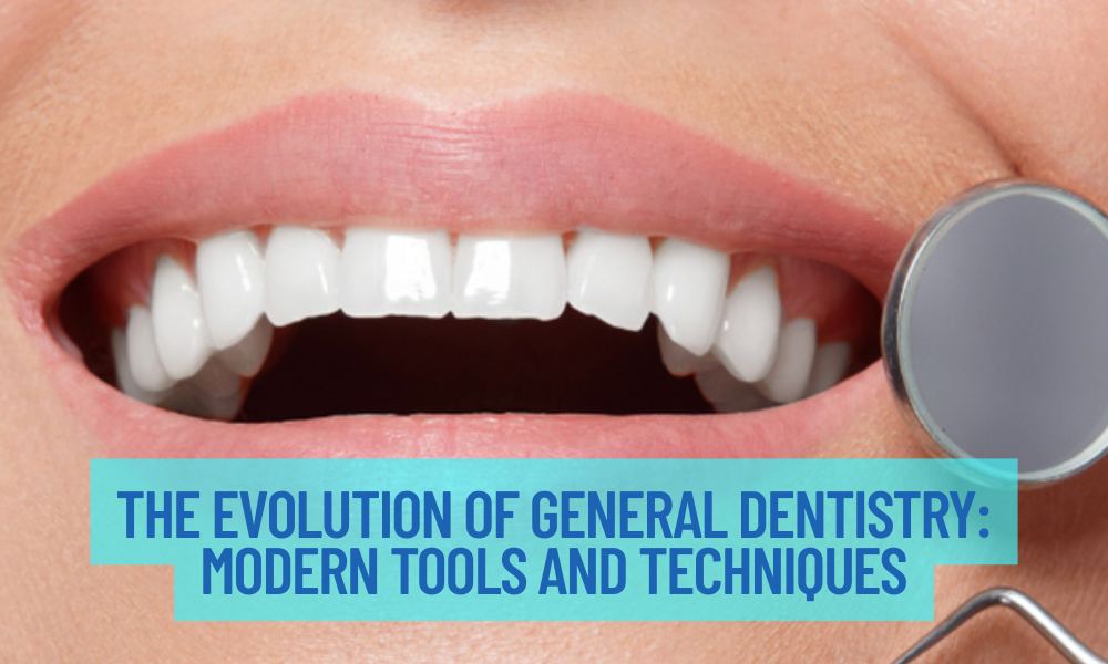 The Evolution Of General Dentistry: Modern Tools And Techniques
