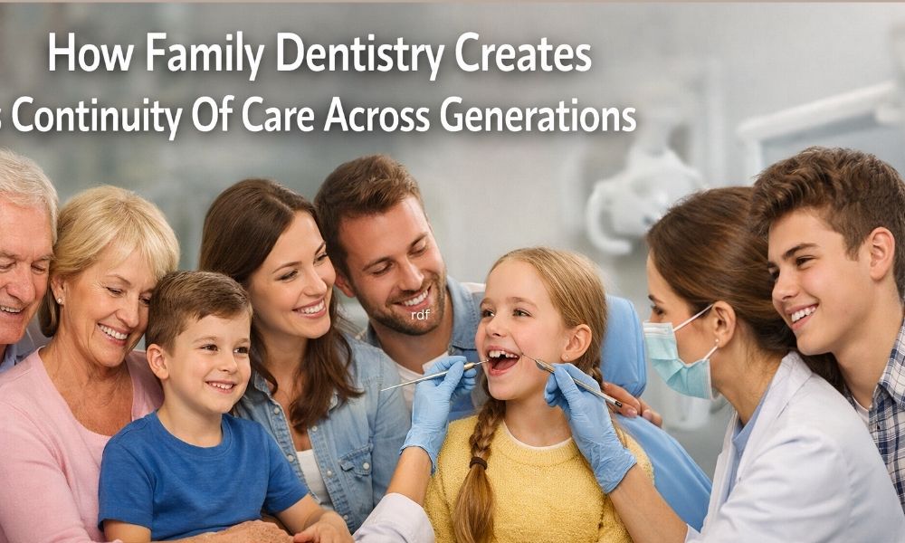 How Family Dentistry Creates Continuity Of Care Across Generations