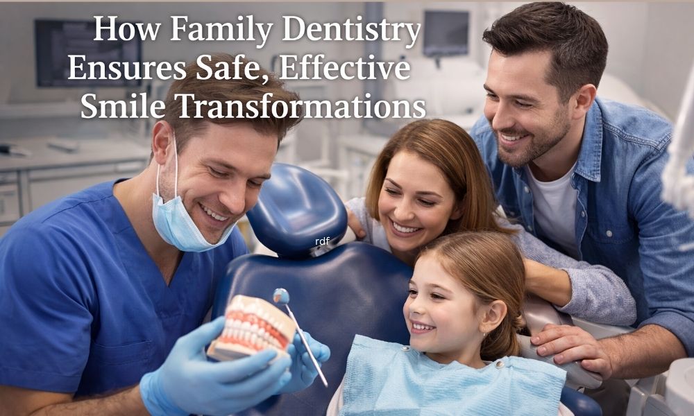 How Family Dentistry Ensures Safe, Effective Smile Transformations