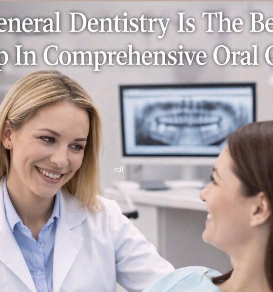 Why General Dentistry Is The Best First Step In Comprehensive Oral Care